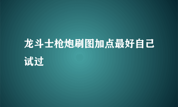 龙斗士枪炮刷图加点最好自己试过