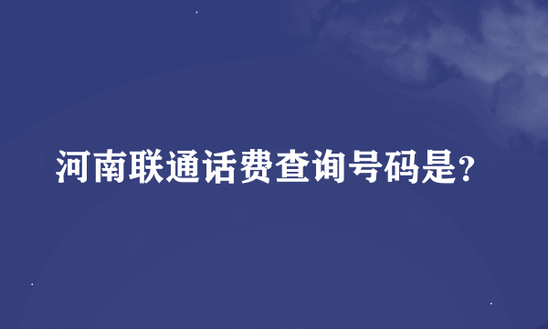 河南联通话费查询号码是？