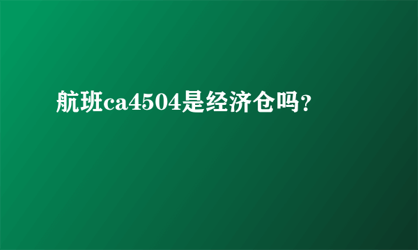 航班ca4504是经济仓吗？