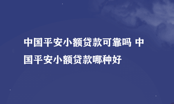 中国平安小额贷款可靠吗 中国平安小额贷款哪种好