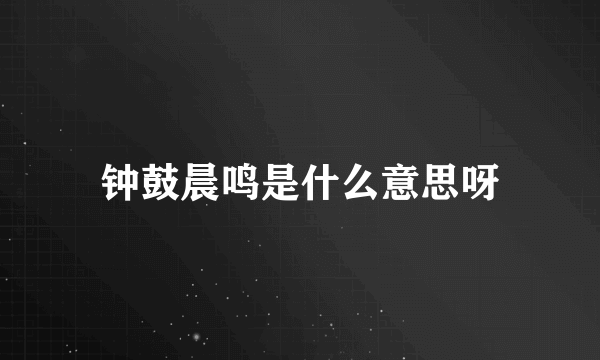 钟鼓晨鸣是什么意思呀