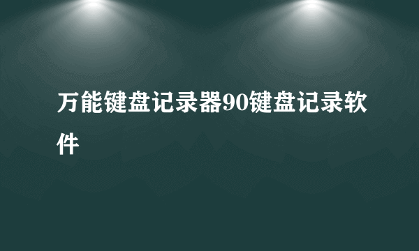 万能键盘记录器90键盘记录软件