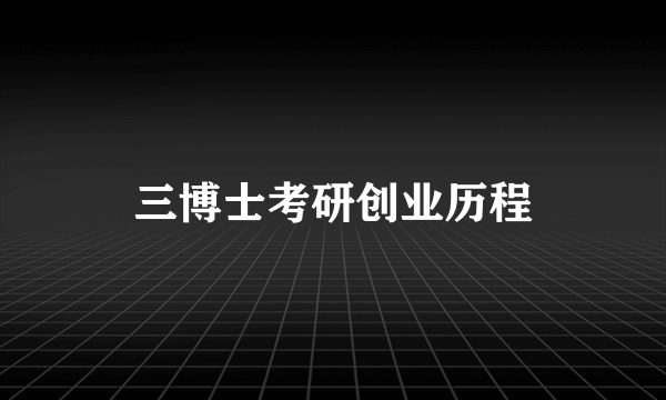 三博士考研创业历程
