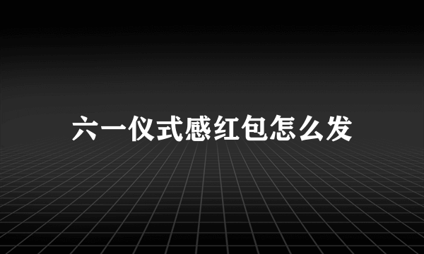 六一仪式感红包怎么发