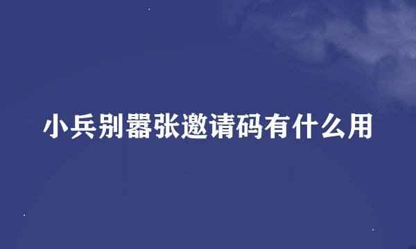 小兵别嚣张邀请码有什么用