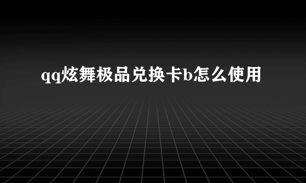 qq炫舞极品兑换卡b怎么使用