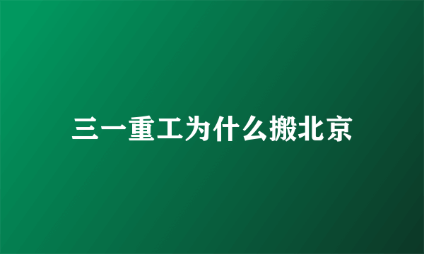 三一重工为什么搬北京