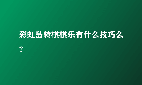 彩虹岛转棋棋乐有什么技巧么？