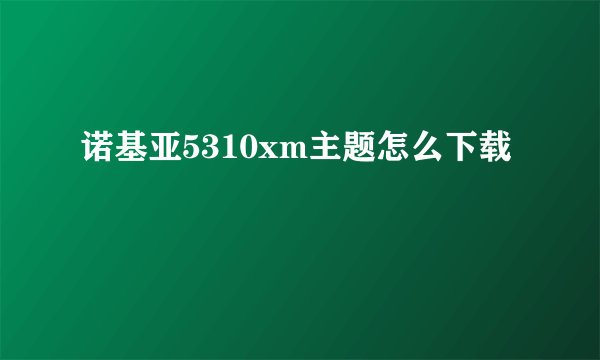 诺基亚5310xm主题怎么下载