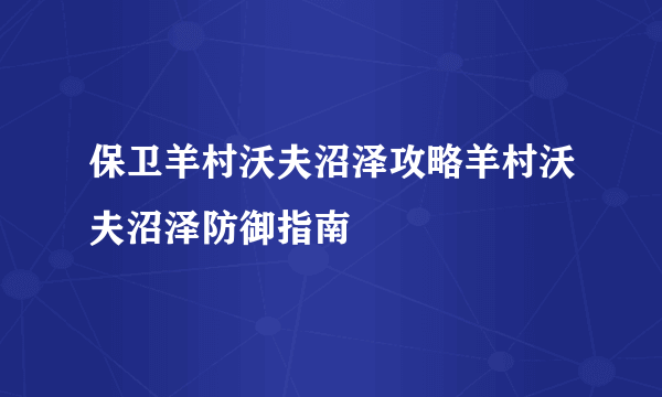 保卫羊村沃夫沼泽攻略羊村沃夫沼泽防御指南