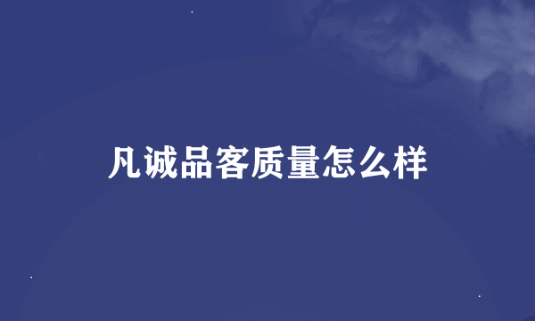 凡诚品客质量怎么样