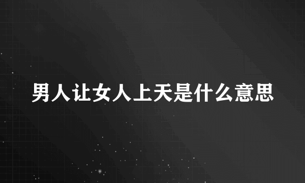 男人让女人上天是什么意思