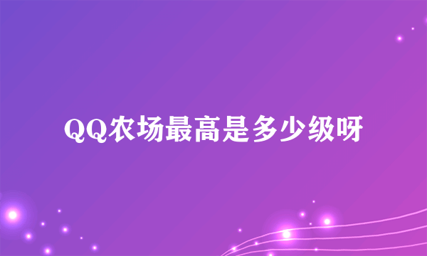 QQ农场最高是多少级呀