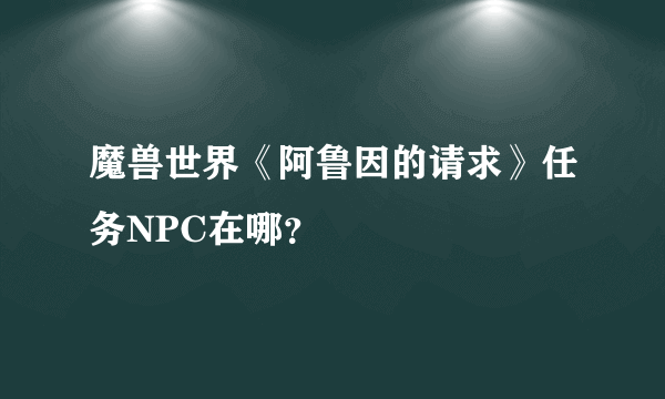 魔兽世界《阿鲁因的请求》任务NPC在哪？