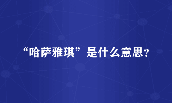 “哈萨雅琪”是什么意思？