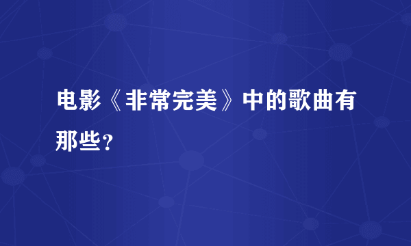 电影《非常完美》中的歌曲有那些？