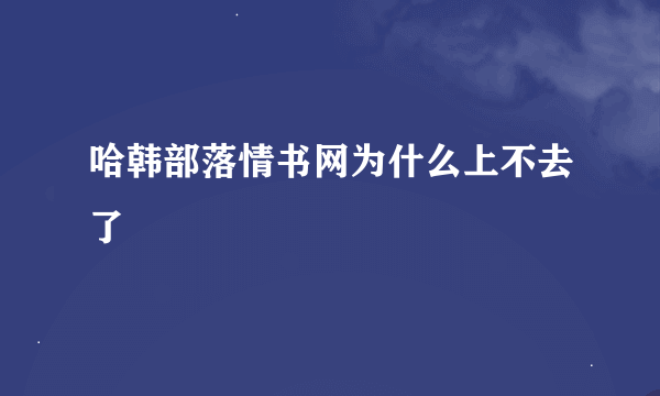 哈韩部落情书网为什么上不去了