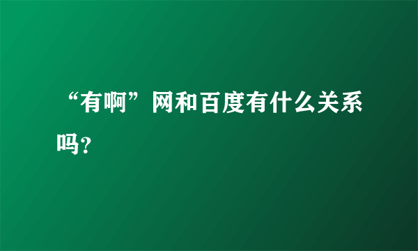 “有啊”网和百度有什么关系吗？