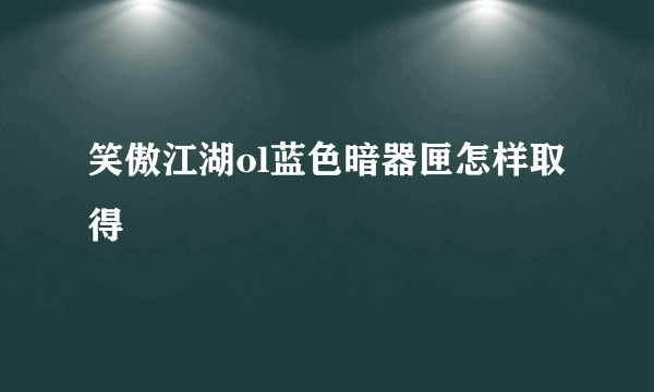笑傲江湖ol蓝色暗器匣怎样取得