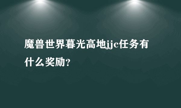 魔兽世界暮光高地jjc任务有什么奖励？