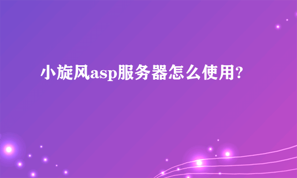 小旋风asp服务器怎么使用?