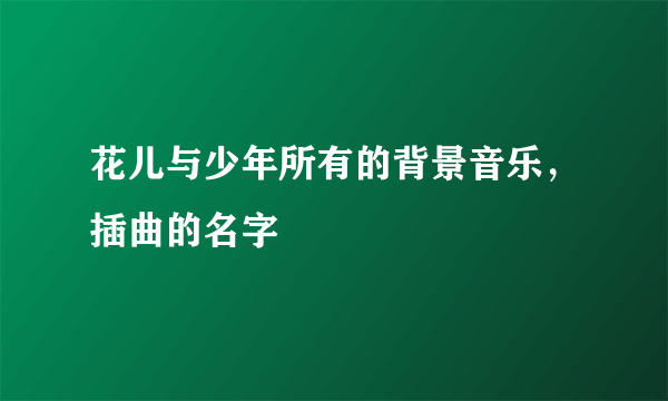 花儿与少年所有的背景音乐，插曲的名字