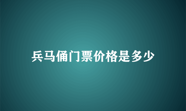 兵马俑门票价格是多少