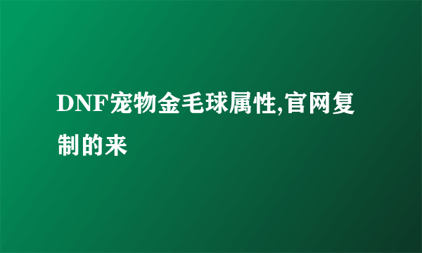 DNF宠物金毛球属性,官网复制的来