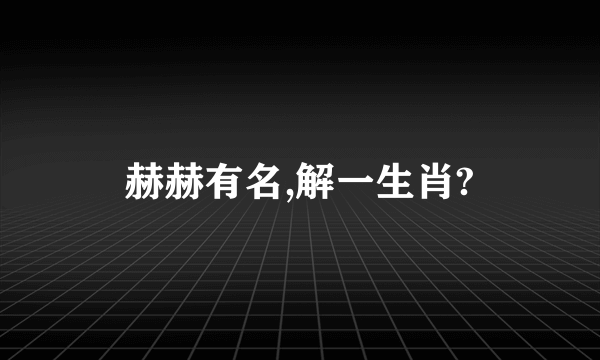 赫赫有名,解一生肖?