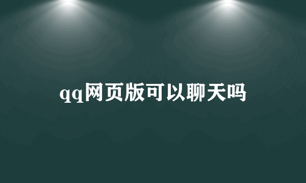 qq网页版可以聊天吗