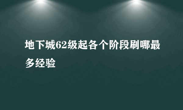 地下城62级起各个阶段刷哪最多经验