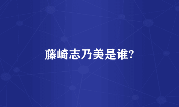 藤崎志乃美是谁?