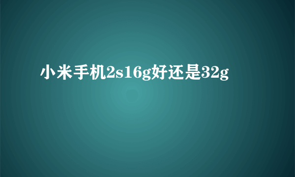 小米手机2s16g好还是32g