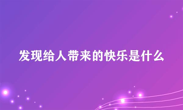 发现给人带来的快乐是什么