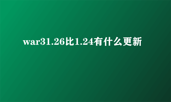 war31.26比1.24有什么更新