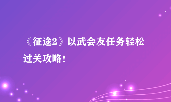 《征途2》以武会友任务轻松过关攻略！