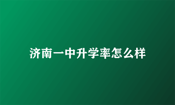 济南一中升学率怎么样