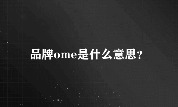 品牌ome是什么意思？