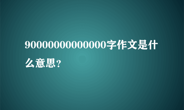90000000000000字作文是什么意思？