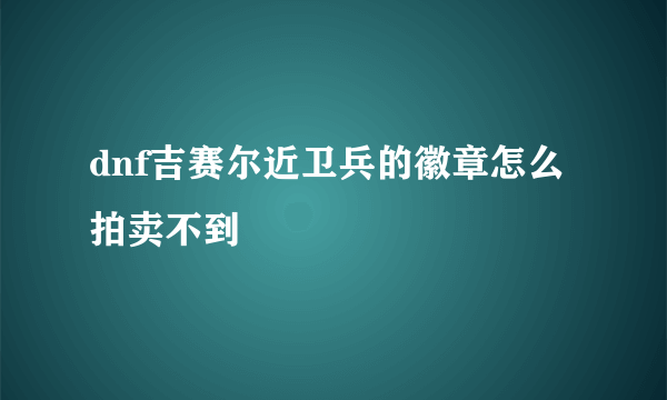 dnf吉赛尔近卫兵的徽章怎么拍卖不到