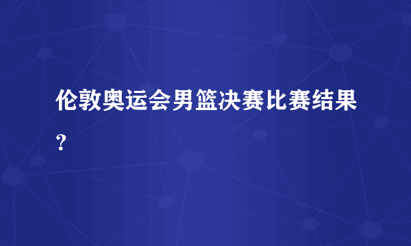 伦敦奥运会男篮决赛比赛结果？