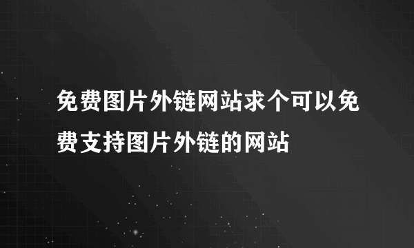 免费图片外链网站求个可以免费支持图片外链的网站