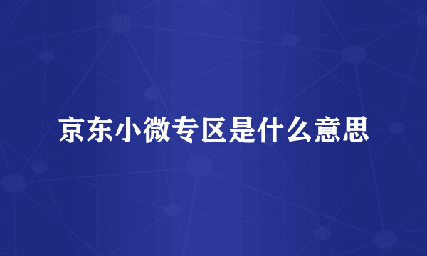 京东小微专区是什么意思