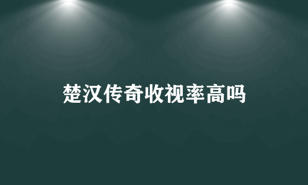 楚汉传奇收视率高吗