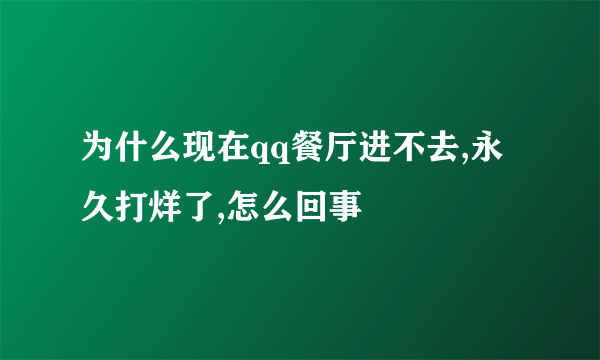 为什么现在qq餐厅进不去,永久打烊了,怎么回事
