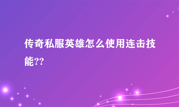 传奇私服英雄怎么使用连击技能??