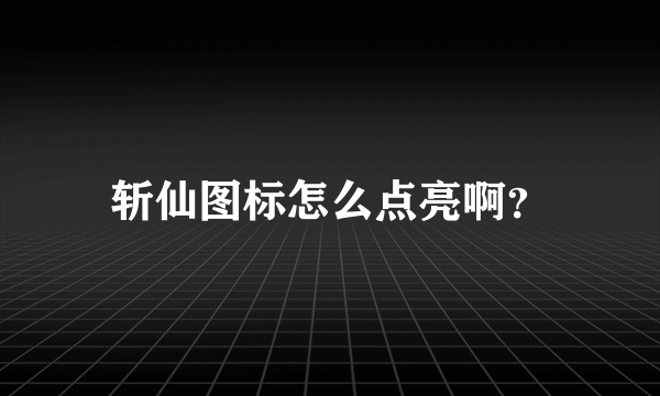 斩仙图标怎么点亮啊？
