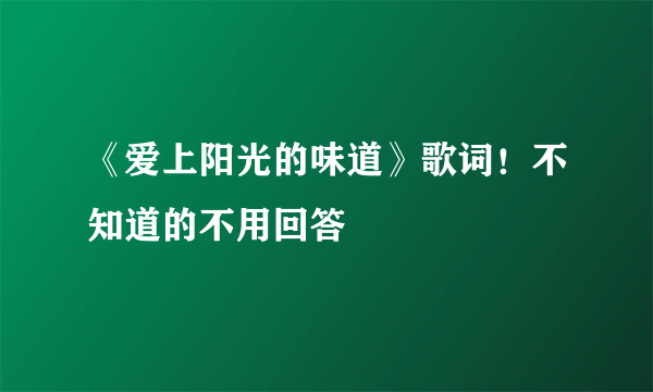 《爱上阳光的味道》歌词！不知道的不用回答