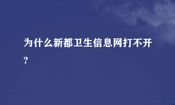 为什么新都卫生信息网打不开?
