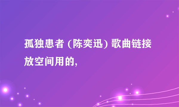孤独患者 (陈奕迅) 歌曲链接 放空间用的,